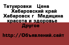 Татуировки › Цена ­ 5 000 - Хабаровский край, Хабаровск г. Медицина, красота и здоровье » Другое   